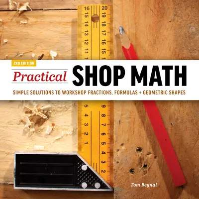 Practical Shop Math : Solutions simples pour les fractions d'atelier, les formules et les formes géométriques - Practical Shop Math: Simple Solutions to Workshop Fractions, Formulas + Geometric Shapes