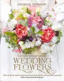 Cultivez vos propres fleurs de mariage : Comment cultiver et arranger vos propres fleurs pour toutes les occasions spéciales - Grow Your Own Wedding Flowers: How to Grow and Arrange Your Own Flowers for All Special Occasions