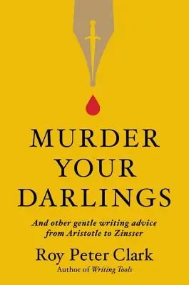 Assassinez vos chéris : Et autres doux conseils d'écriture d'Aristote à Zinsser - Murder Your Darlings: And Other Gentle Writing Advice from Aristotle to Zinsser