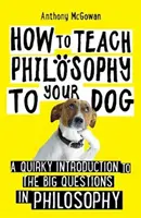 Comment enseigner la philosophie à votre chien - Une introduction originale aux grandes questions de la philosophie - How to Teach Philosophy to Your Dog - A Quirky Introduction to the Big Questions in Philosophy