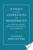 L'éthique dans les conflits de la modernité : Essai sur le désir, la raison pratique et la narration - Ethics in the Conflicts of Modernity: An Essay on Desire, Practical Reasoning, and Narrative