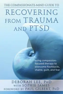 The Compassionate-Mind Guide to Recovering from Trauma and Ptsd : Using Compassion-Focused Therapy to Overcome Flashbacks, Shame, Guilt, and Fear (en anglais) - The Compassionate-Mind Guide to Recovering from Trauma and Ptsd: Using Compassion-Focused Therapy to Overcome Flashbacks, Shame, Guilt, and Fear