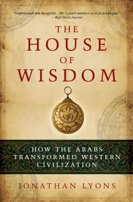 La maison de la sagesse : Comment les Arabes ont transformé la civilisation occidentale - The House of Wisdom: How the Arabs Transformed Western Civilization