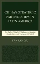 Les partenariats stratégiques de la Chine en Amérique latine : Études de cas de la diplomatie pétrolière de la Chine en Argentine, au Brésil, au Mexique et au Venezuela, 1991-2015 - China's Strategic Partnerships in Latin America: Case Studies of China's Oil Diplomacy in Argentina, Brazil, Mexico, and Venezuela, 1991-2015