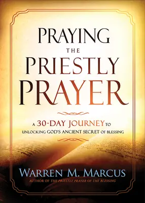 Prier la prière sacerdotale : Un voyage de 30 jours pour découvrir l'ancien secret de bénédiction de Dieu - Praying the Priestly Prayer: A 30-Day Journey to Unlocking God's Ancient Secret of Blessing