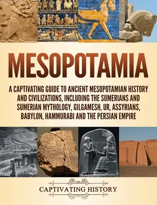 Mésopotamie : Un guide captivant de l'histoire et des civilisations de l'ancienne Mésopotamie, y compris les Sumériens et la mythologie sumérienne, - Mesopotamia: A Captivating Guide to Ancient Mesopotamian History and Civilizations, Including the Sumerians and Sumerian Mythology,