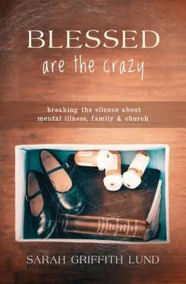 Bénis soient les fous : Briser le silence sur la maladie mentale, la famille et l'église - Blessed Are the Crazy: Breaking the Silence about Mental Illness, Family and Church