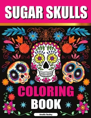 Livre de coloriage Sugar Skulls : Le livre de coloriage pour adultes Sugar Skull, pages de coloriage Sugar Skull pour la relaxation et le soulagement du stress. - Sugar Skulls Coloring Book: Sugar Skull Adult Coloring Books, Sugar Skull Coloring Pages for Relaxation and Stress Relief