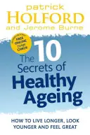 10 secrets d'un vieillissement en bonne santé : Comment vivre plus longtemps, paraître plus jeune et se sentir bien - 10 Secrets of Healthy Ageing: How to Live Longer, Look Younger, and Feel Great