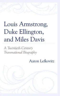 Louis Armstrong, Duke Ellington et Miles Davis : une biographie transnationale du XXe siècle - Louis Armstrong, Duke Ellington, and Miles Davis: A Twentieth-Century Transnational Biography