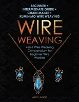 Tissage de fil métallique : Débutant + Guide Intermédiaire + Chain Maille + Kumihimo Tissage de fil : Compendium de tissage de fil 4-en-1 pour les débutants - Wire Weaving: Beginner + Intermediate Guide + Chain Maille + Kumihimo Wire Weaving: 4-in-1 Wire Weaving Compendium for Beginners