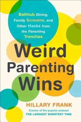 Weird Parenting Wins : Les repas dans la baignoire, les cris de famille et d'autres trucs des tranchées parentales - Weird Parenting Wins: Bathtub Dining, Family Screams, and Other Hacks from the Parenting Trenches