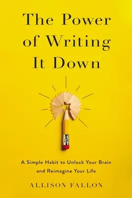 Le pouvoir de l'écriture : Une habitude simple pour débloquer votre cerveau et réimaginer votre vie - The Power of Writing It Down: A Simple Habit to Unlock Your Brain and Reimagine Your Life