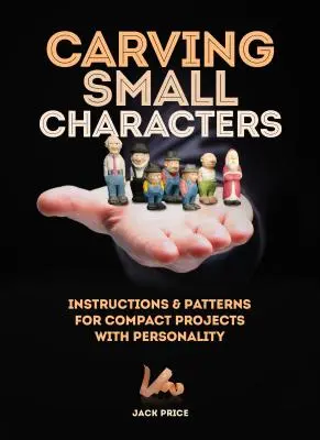 Sculpter de petits personnages dans le bois : Instructions et patrons pour des projets compacts avec de la personnalité - Carving Small Characters in Wood: Instructions & Patterns for Compact Projects with Personality