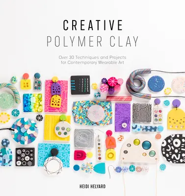 L'argile polymère créative : Plus de 30 techniques et projets d'art contemporain à porter sur soi - Creative Polymer Clay: Over 30 Techniques and Projects for Contemporary Wearable Art