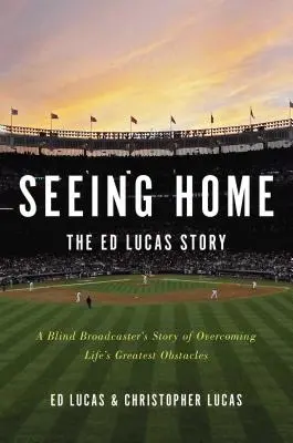 Seeing Home : L'histoire d'Ed Lucas : L'histoire d'un radiodiffuseur aveugle qui a surmonté les plus grands obstacles de la vie - Seeing Home: The Ed Lucas Story: A Blind Broadcaster's Story of Overcoming Life's Greatest Obstacles