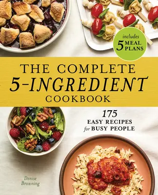 Le livre de cuisine complet à 5 ingrédients : 175 recettes faciles pour les gens occupés - The Complete 5-Ingredient Cookbook: 175 Easy Recipes for Busy People