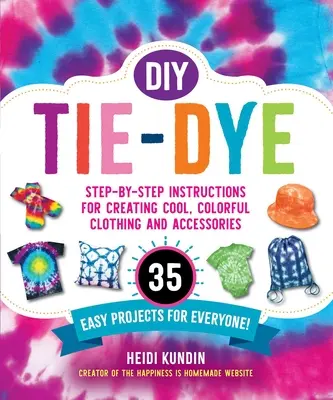DIY Tie-Dye : Instructions pas à pas pour créer des vêtements et des accessoires cool et colorés - 35 projets faciles pour tout le monde ! - DIY Tie-Dye: Step-By-Step Instructions for Creating Cool, Colorful Clothing and Accessories--35 Easy Projects for Everyone!