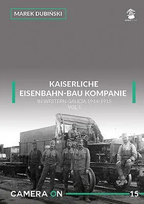 La Kaiserliche Eisenbahn-Bau Kompanie en Galicie occidentale 1914-1915 : Volume 1 - Kaiserliche Eisenbahn-Bau Kompanie in Western Galicia 1914-1915: Volume 1