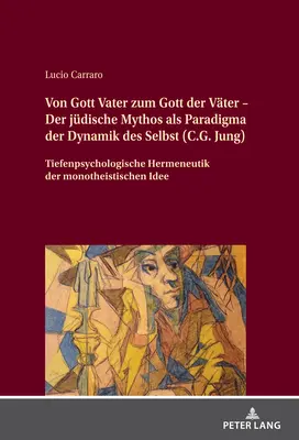 De Dieu le père au Dieu des pères - Le mythe juif comme paradigme de la dynamique du moi (C.G. Jung) ; Herméneutique de la psychologie des profondeurs de l'âme monothéiste. - Von Gott Vater zum Gott der Vter - Der jdische Mythos als Paradigma der Dynamik des Selbst (C.G. Jung); Tiefenpsychologische Hermeneutik der monothe