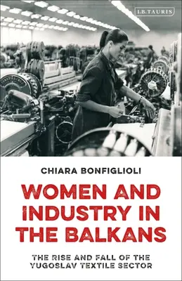 Les femmes et l'industrie dans les Balkans : L'essor et le déclin du secteur textile yougoslave - Women and Industry in the Balkans: The Rise and Fall of the Yugoslav Textile Sector