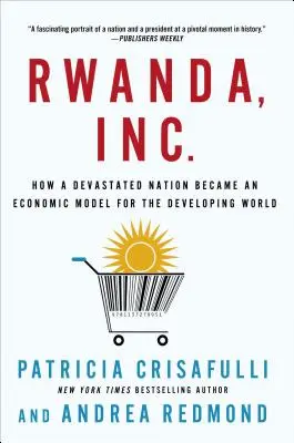 Rwanda, Inc : Comment une nation dévastée est devenue un modèle économique pour le monde en développement - Rwanda, Inc.: How a Devastated Nation Became an Economic Model for the Developing World