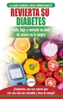Revierta su diabetes : Gua de dieta natural para principiantes para revertir la diabetes : cure, reduzca y controle su nivel de azcar en la - Revierta su diabetes: Gua de dieta natural para principiantes para revertir la diabetes: cure, reduzca y controle su nivel de azcar en la