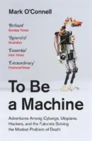 Être une machine - Aventures parmi les cyborgs, les utopistes, les hackers et les futuristes Résoudre le modeste problème de la mort - To Be a Machine - Adventures Among Cyborgs, Utopians, Hackers, and the Futurists Solving the Modest Problem of Death