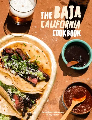 Le livre de cuisine de la Basse-Californie : A la découverte de la bonne vie au Mexique - The Baja California Cookbook: Exploring the Good Life in Mexico