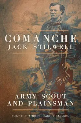 Comanche Jack Stilwell : Éclaireur de l'armée et homme de la plaine - Comanche Jack Stilwell: Army Scout and Plainsman
