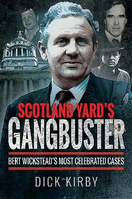 Le Gangbuster de Scotland Yard : Les affaires les plus célèbres de Bert Wickstead - Scotland Yard's Gangbuster: Bert Wickstead's Most Celebrated Cases