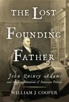 Le père fondateur perdu : John Quincy Adams et la transformation de la politique américaine - The Lost Founding Father: John Quincy Adams and the Transformation of American Politics