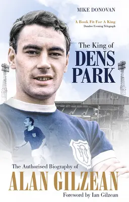 Le roi de Dens Park - La biographie autorisée d'Alan Gilzean - King of Dens Park - The Authorised Biography of Alan Gilzean