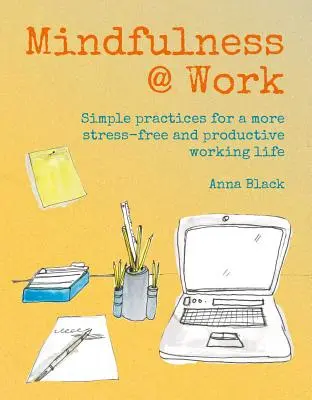 Mindfulness @ Work : Méditations et pratiques simples pour une vie professionnelle plus productive et sans stress - Mindfulness @ Work: Simple Meditations and Practices for a More Stress-Free and Productive Working Life