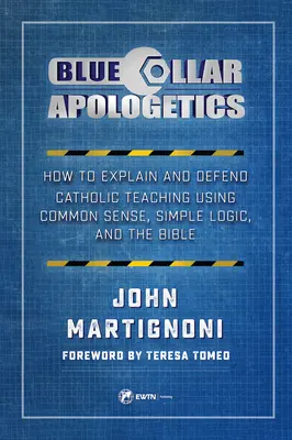 Blue Collar Apologetics : Comment expliquer et défendre l'enseignement catholique en faisant appel au bon sens, à la logique simple et à la Bible - Blue Collar Apologetics: How to Explain and Defend Catholic Teaching Using Common Sense, Simple Logic, and the Bible