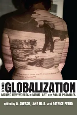 Au-delà de la mondialisation : Créer de nouveaux mondes dans les médias, l'art et les pratiques sociales - Beyond Globalization: Making New Worlds in Media, Art, and Social Practices