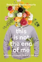 This Is Not the End of Me : Lessons on Living from a Dying Man (Ce n'est pas ma fin : leçons de vie d'un mourant) - This Is Not the End of Me: Lessons on Living from a Dying Man