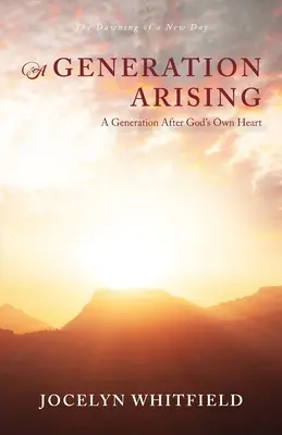 Une génération qui se lève : Une génération selon le cœur de Dieu : L'aube d'un jour nouveau - A Generation Arising: A Generation After God's Own Heart: The Dawning of a New Day