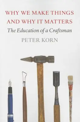 Pourquoi nous fabriquons des choses et pourquoi c'est important : L'éducation d'un artisan - Why We Make Things and Why It Matters: The Education of a Craftsman