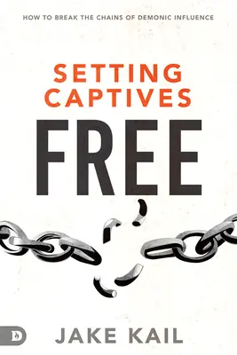 Libérer les captifs : Comment briser les chaînes de l'influence démoniaque - Setting Captives Free: How to Break the Chains of Demonic Influence