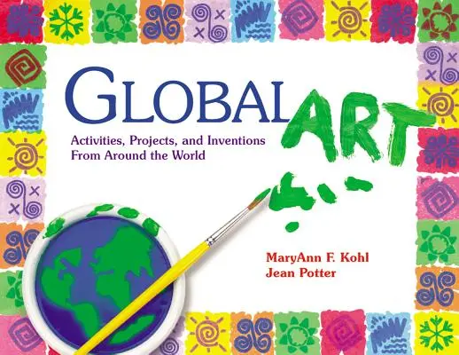 Global Art : Activités, projets et inventions du monde entier - Global Art: Activities, Projects, and Inventions from Around the World