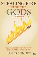 Voler le feu des dieux : le guide complet de l'histoire pour les écrivains et les cinéastes - Stealing Fire from the Gods: The Complete Guide to Story for Writers and Filmmakers