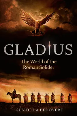 Gladius : Le monde du soldat romain - Gladius: The World of the Roman Soldier