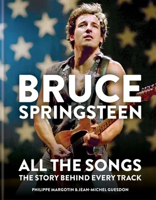 Bruce Springsteen : Toutes les chansons : L'histoire de chaque chanson - Bruce Springsteen: All the Songs: The Story Behind Every Track