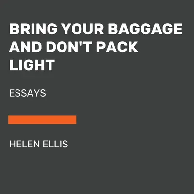 Apportez vos bagages et ne faites pas de bagages légers : Essais - Bring Your Baggage and Don't Pack Light: Essays