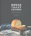 Pain Toast Crumbs : Recettes de pains non pétris et repas pour savourer chaque tranche : Un livre de cuisine - Bread Toast Crumbs: Recipes for No-Knead Loaves & Meals to Savor Every Slice: A Cookbook