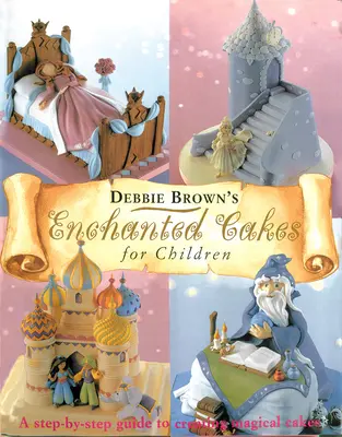 Gâteaux enchantés pour enfants : Un guide pas à pas pour créer des gâteaux magiques - Enchanted Cakes for Children: A Step-By-Step Guide to Creating Magical Cakes