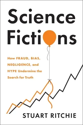 Science Fictions : Comment la fraude, la partialité, la négligence et le battage médiatique minent la recherche de la vérité - Science Fictions: How Fraud, Bias, Negligence, and Hype Undermine the Search for Truth