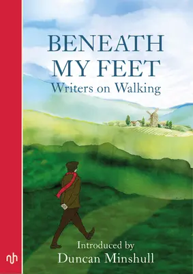 Beneath My Feet : Writers on Walking (Sous mes pieds : écrivains sur la marche) - Beneath My Feet: Writers on Walking