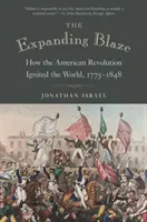 L'embrasement croissant : Comment la révolution américaine a enflammé le monde, 1775-1848 - The Expanding Blaze: How the American Revolution Ignited the World, 1775-1848